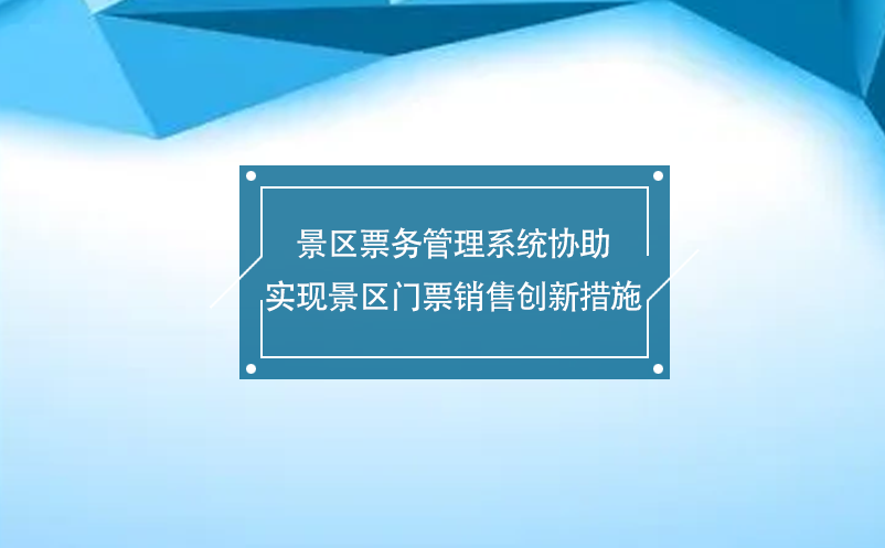 景區(qū)票務(wù)管理系統(tǒng)協(xié)助實(shí)現(xiàn)景區(qū)門票銷售創(chuàng)新措施