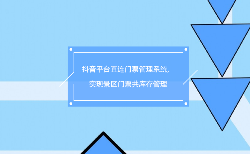 抖音平臺(tái)直連門票管理系統(tǒng)，實(shí)現(xiàn)景區(qū)門票共庫存管理