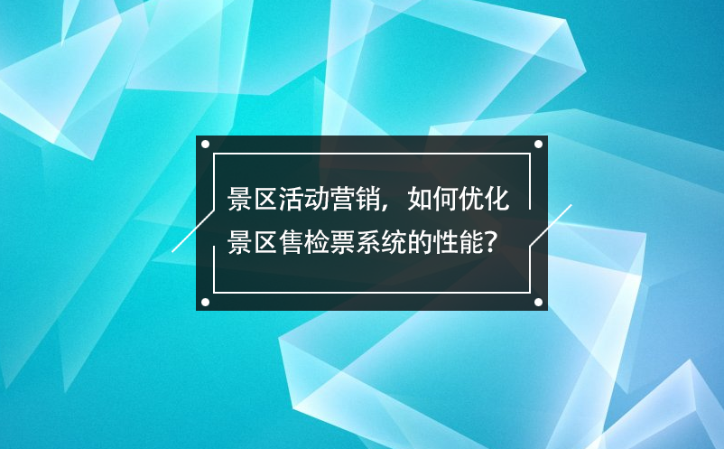 景區(qū)活動營銷，如何優(yōu)化景區(qū)售檢票系統(tǒng)的性能？