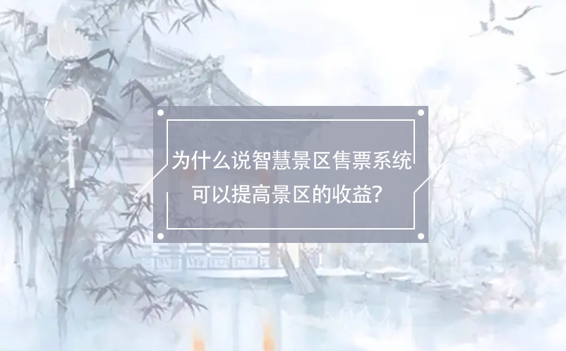 為什么說智慧景區(qū)售票系統(tǒng)可以提高景區(qū)的收益？