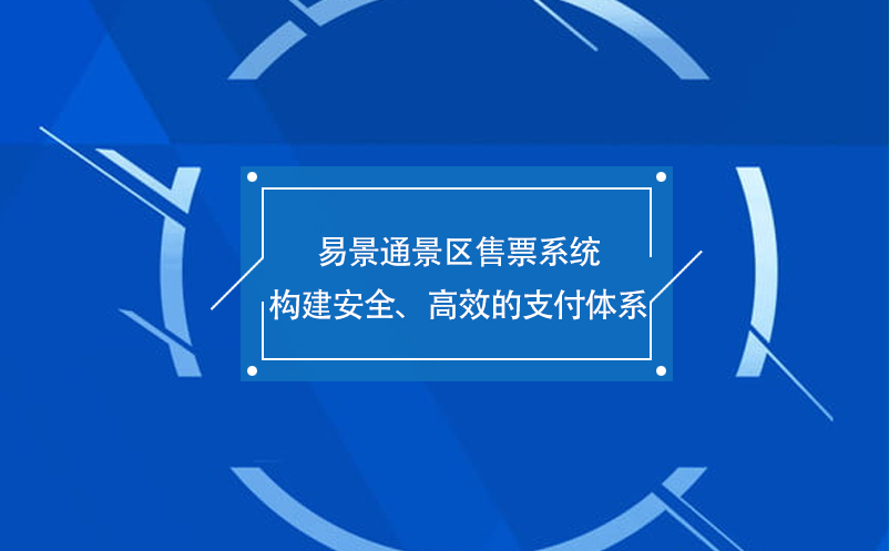易景通景區(qū)售票系統(tǒng)構(gòu)建安全、高效的支付體系
