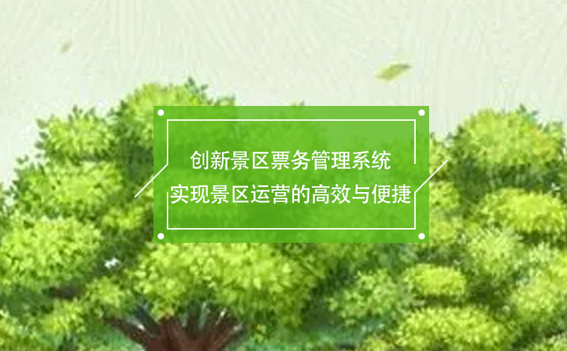 創(chuàng)新景區(qū)票務管理系統實現景區(qū)運營的高效與便捷