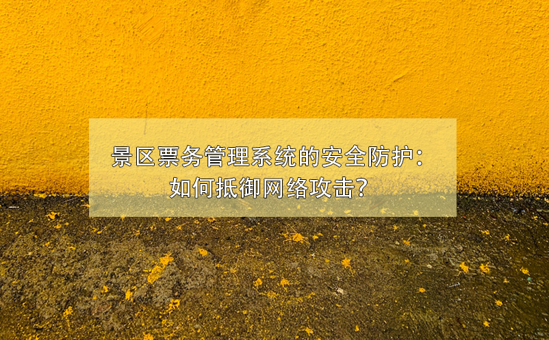 景區(qū)票務(wù)管理系統(tǒng)的安全防護：如何抵御網(wǎng)絡(luò)攻擊？