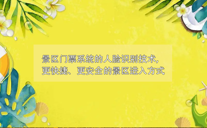 景區(qū)門票系統(tǒng)的人臉識別技術(shù)，更快捷、更安全的景區(qū)進入方式