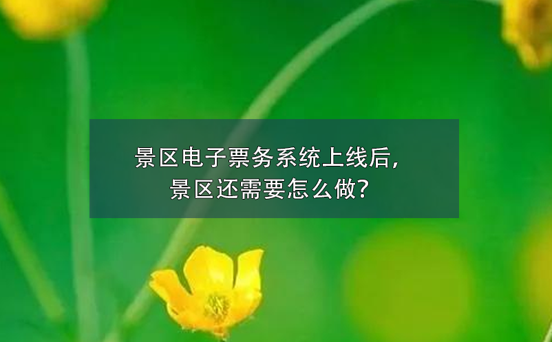 景區(qū)電子票務(wù)系統(tǒng)上線后，景區(qū)還需要怎么做？