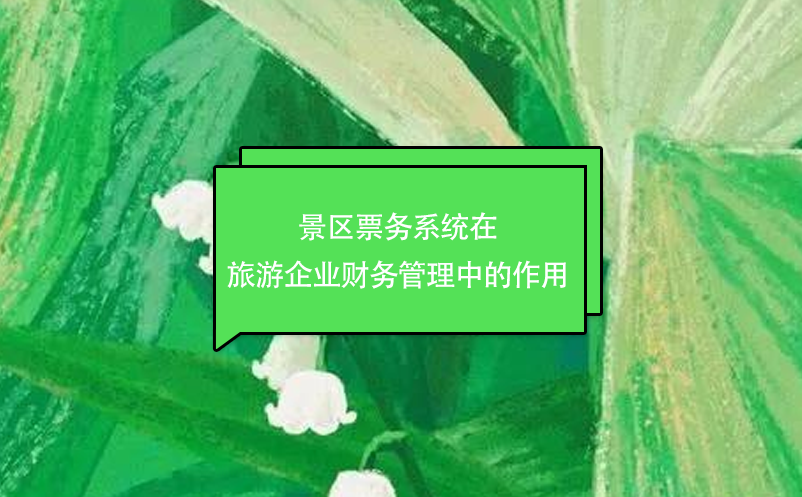 景區(qū)票務(wù)系統(tǒng)在旅游企業(yè)財務(wù)管理中的作用