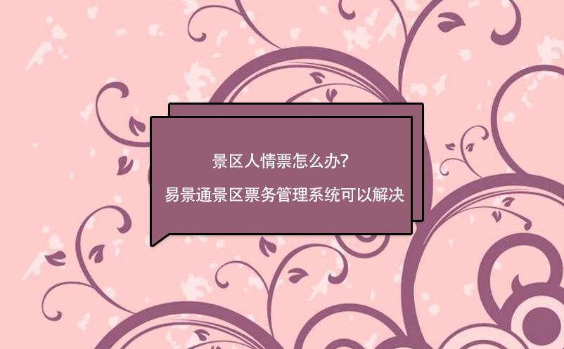 景區(qū)人情票怎么辦？易景通景區(qū)票務(wù)管理系統(tǒng)可以解決