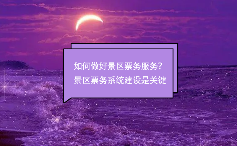 如何做好景區(qū)票務(wù)服務(wù)？景區(qū)票務(wù)管理系統(tǒng)建設(shè)是關(guān)鍵