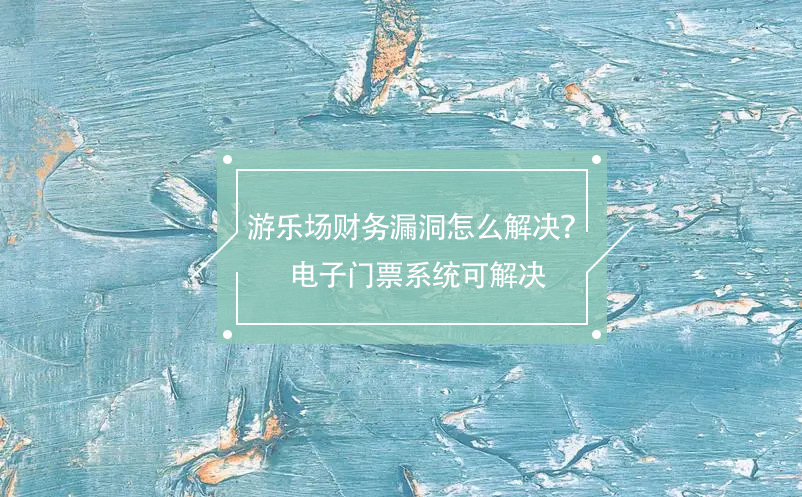 游樂場財務漏洞怎么解決？電子門票系統(tǒng)可解決