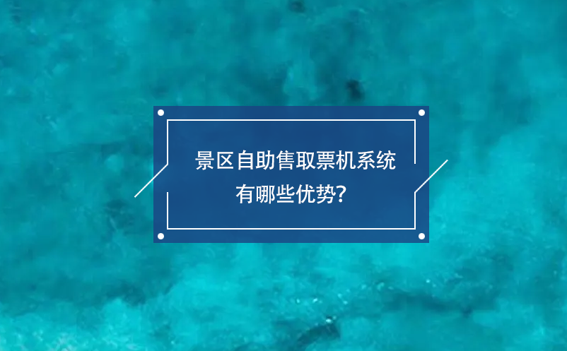 景區(qū)自助售取票機(jī)系統(tǒng)有哪些優(yōu)勢？