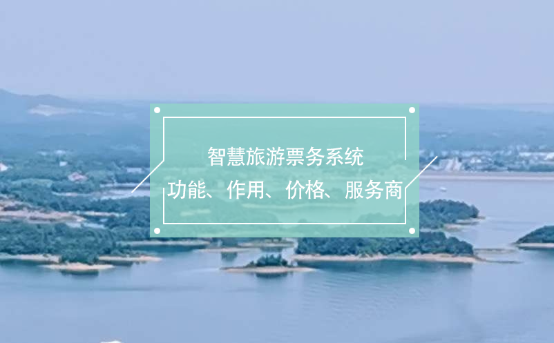 智慧旅游票務(wù)系統(tǒng)(功能、作用、價格、服務(wù)商推薦)