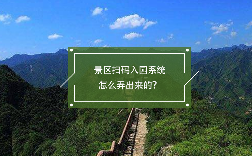 景區(qū)掃碼入園系統(tǒng)怎么弄出來(lái)的？
