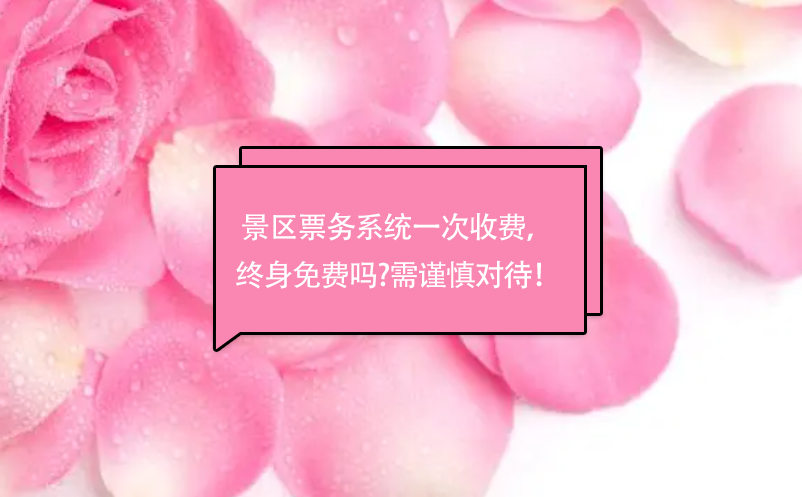 景區(qū)票務(wù)系統(tǒng)一次收費， 終身免費嗎?需謹(jǐn)慎對待！