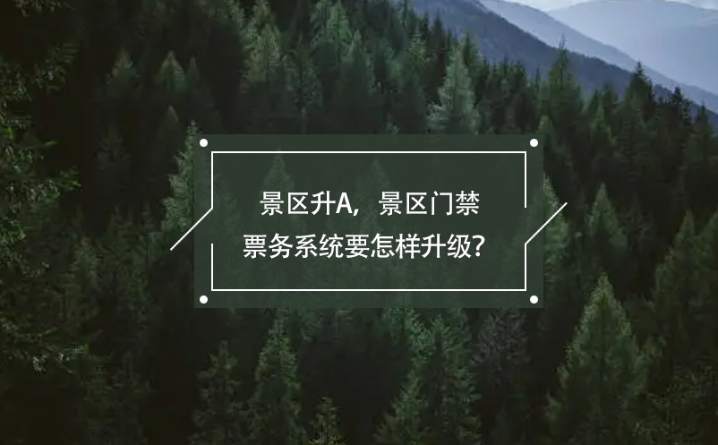 景區(qū)升A，景區(qū)門禁票務(wù)系統(tǒng)要怎樣升級(jí)？
