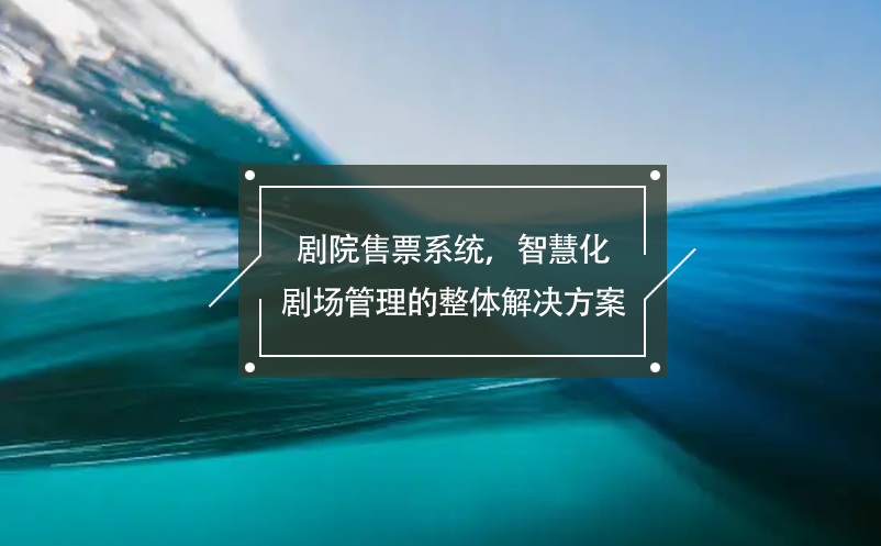 劇院售票系統(tǒng)，智慧化劇場管理的整體解決方案