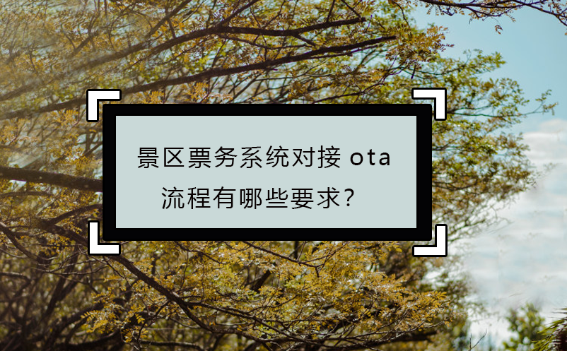 景區(qū)票務(wù)系統(tǒng)對(duì)接ota流程有哪些要求？