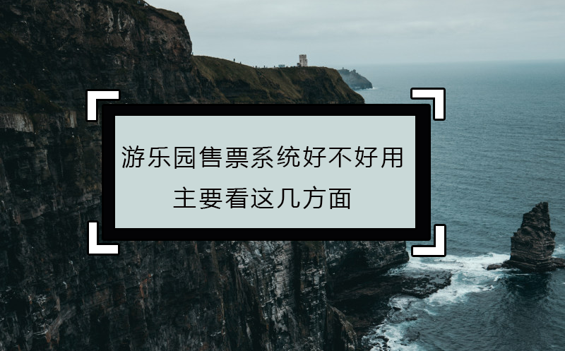 游樂園售票系統(tǒng)好不好用，主要看這幾方面