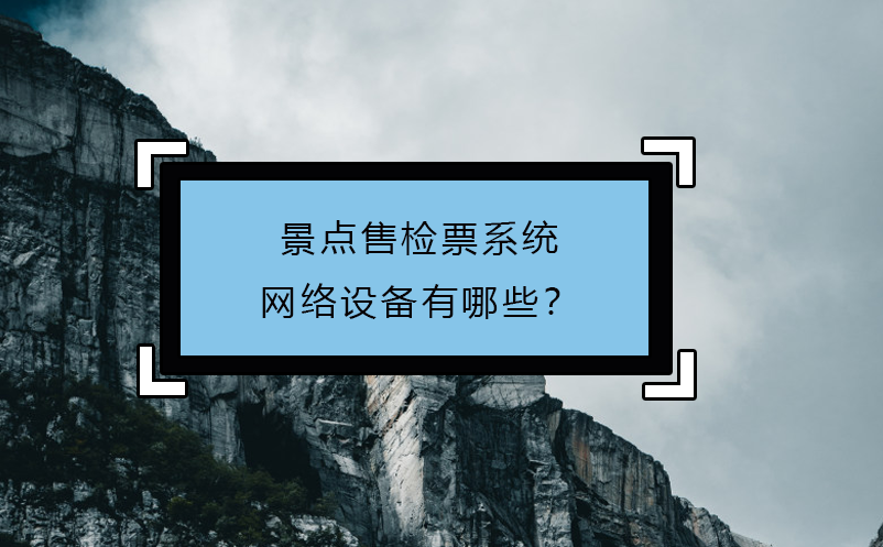 景點(diǎn)售檢票系統(tǒng)網(wǎng)絡(luò)設(shè)備有哪些？