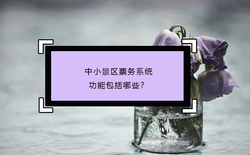 中小景區(qū)票務(wù)系統(tǒng)功能包括哪些？