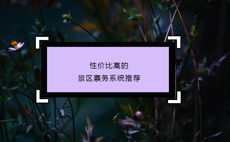 性價比高的景區(qū)票務系統(tǒng)推薦
