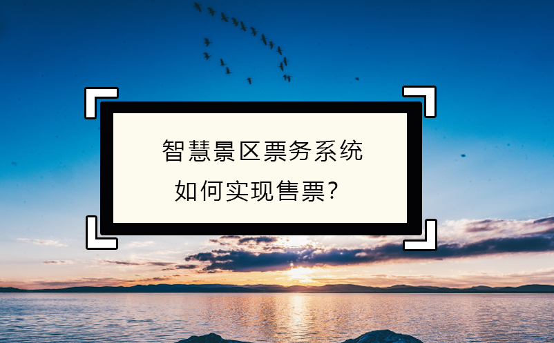 智慧景區(qū)票務系統(tǒng)如何實現(xiàn)售票？