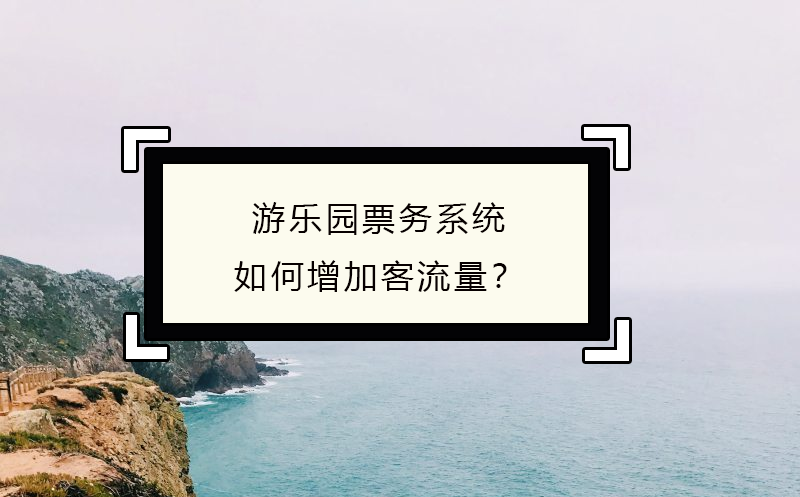 游樂園票務(wù)系統(tǒng)如何增加客流量？
