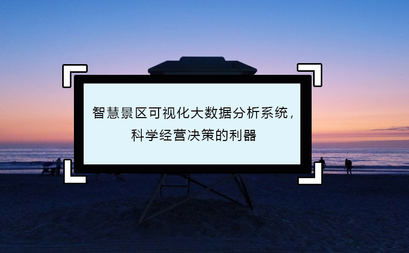 智慧景區(qū)可視化大數(shù)據(jù)分析系統(tǒng)，科學(xué)經(jīng)營決策的利器