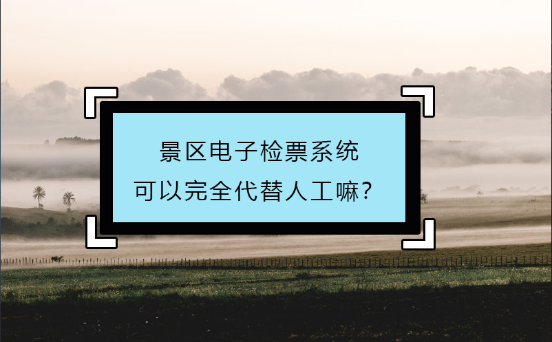 景區(qū)電子檢票系統(tǒng)可以完全代替人工嘛？