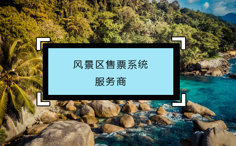 風景區(qū)售票系統(tǒng)服務(wù)商