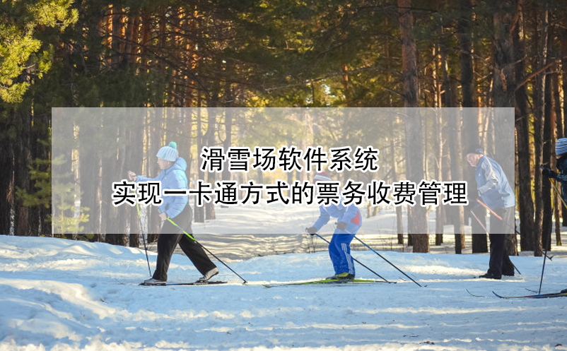 滑雪場軟件系統(tǒng)實(shí)現(xiàn)一卡通方式的票務(wù)收費(fèi)管理