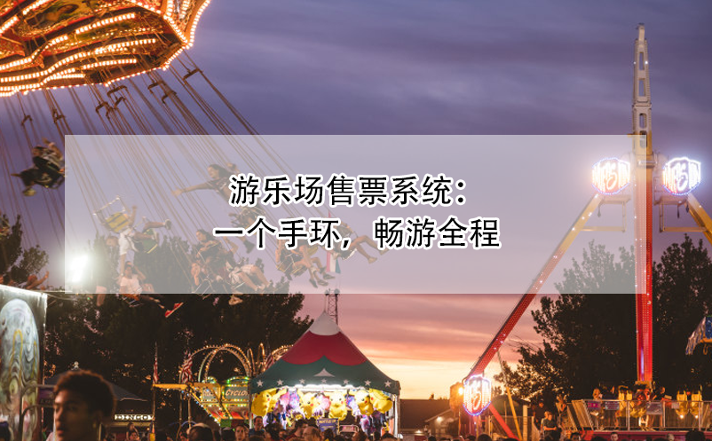 游樂(lè)場(chǎng)售票系統(tǒng)：一個(gè)手環(huán)，暢游全程
