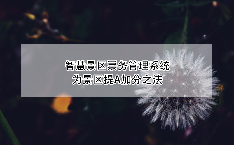 智慧景區(qū)票務管理系統(tǒng)為景區(qū)提A加分之法