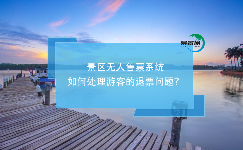 景區(qū)無人售票系統(tǒng)如何處理游客的退票問題？