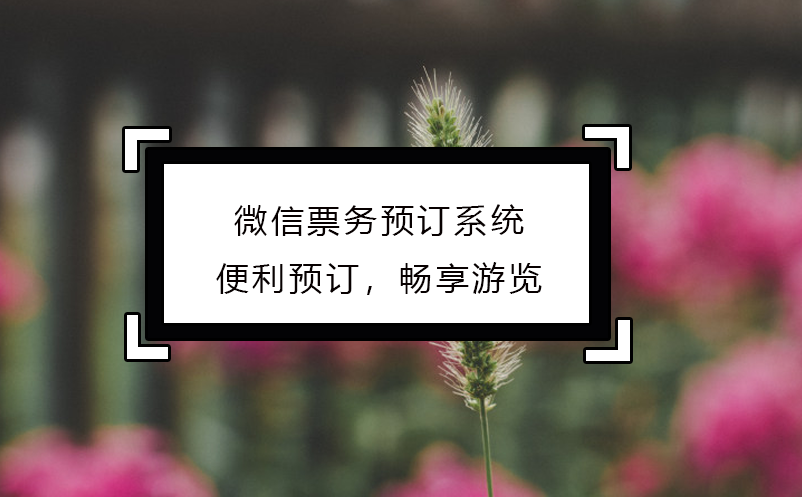 微信票務預訂系統(tǒng)：便利預訂，暢享游覽