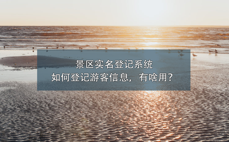 景區(qū)實名登記系統(tǒng)如何登記游客信息，有啥用？
