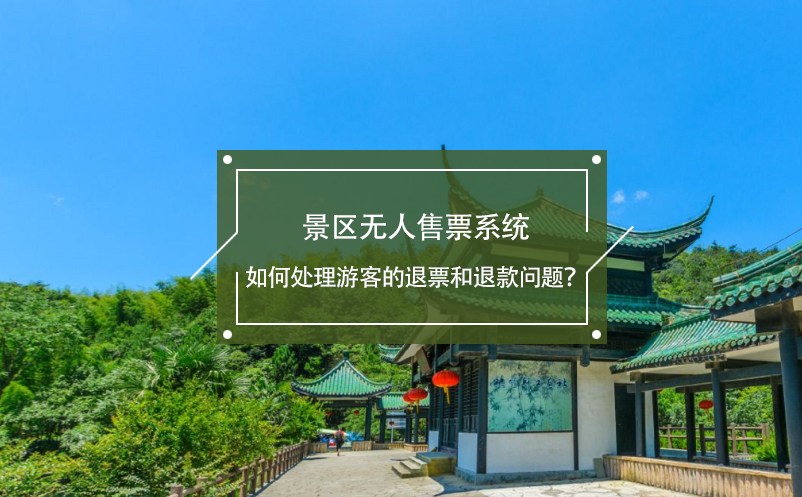 景區(qū)無人售票系統(tǒng)如何處理游客的退票和退款問題？