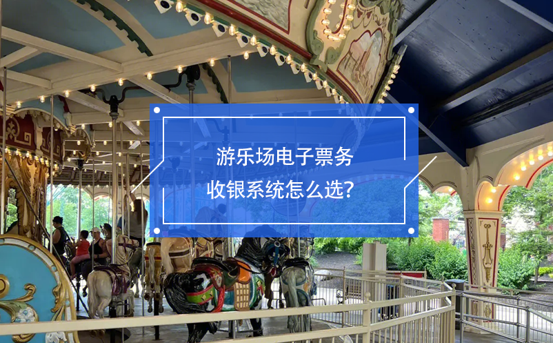 游樂場電子票務(wù)收銀系統(tǒng)怎么選？