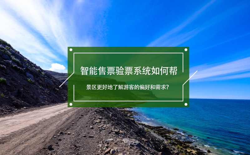 智能售票驗(yàn)票系統(tǒng)如何幫景區(qū)更好地了解游客的偏好和需求？
