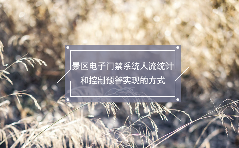 景區(qū)電子門(mén)禁系統(tǒng)人流統(tǒng)計(jì)和控制預(yù)警實(shí)現(xiàn)的方式