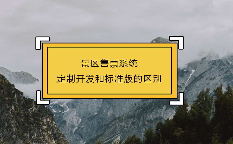 景區(qū)售票系統(tǒng)定制開發(fā)和標準版的區(qū)別