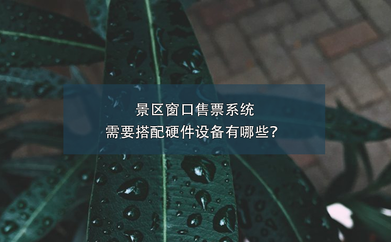 景區(qū)窗口售票系統(tǒng)需要搭配硬件設(shè)備有哪些？