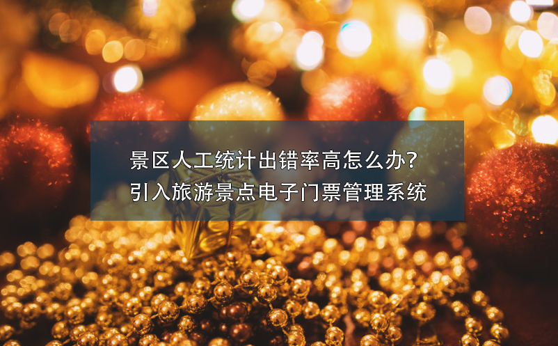 景區(qū)人工統(tǒng)計(jì)出錯(cuò)率高怎么辦？引入旅游景點(diǎn)電子門票管理系統(tǒng)