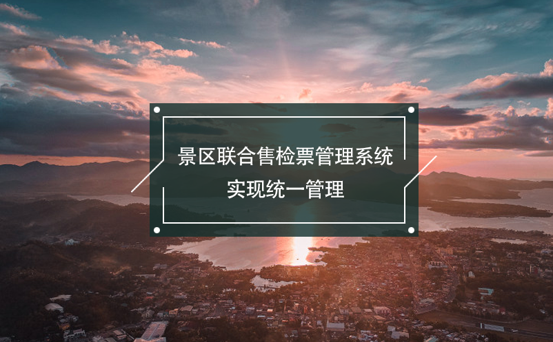 景區(qū)聯(lián)合售檢票管理系統(tǒng)，實現(xiàn)統(tǒng)一管理