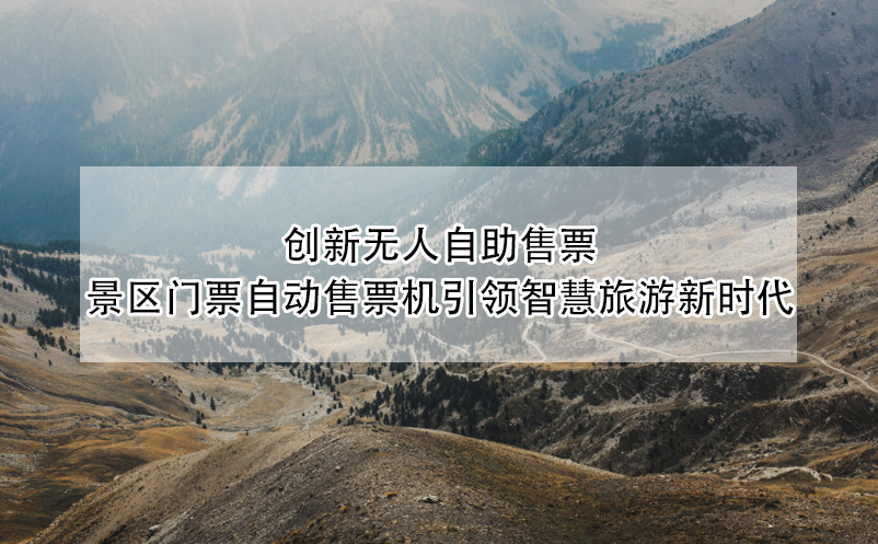 創(chuàng)新無人自助售票：景區(qū)門票自動售票機(jī)引領(lǐng)智慧旅游新時(shí)代