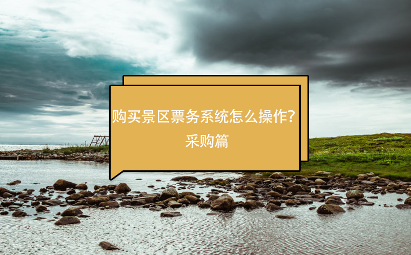 購買景區(qū)票務(wù)系統(tǒng)怎么操作？采購篇