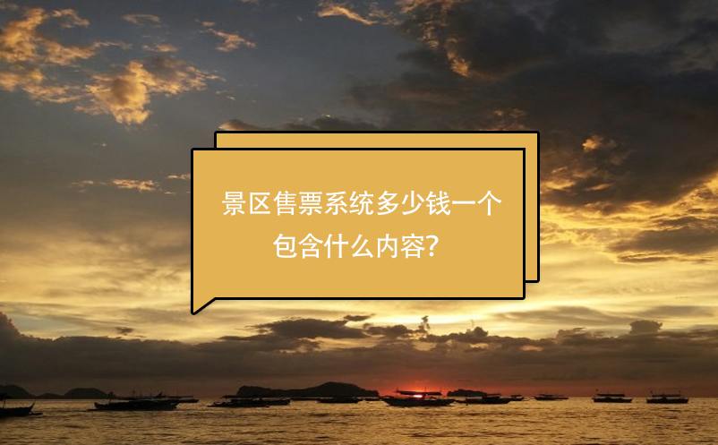 景區(qū)售票系統(tǒng)多少錢一個(gè)，包含什么內(nèi)容？