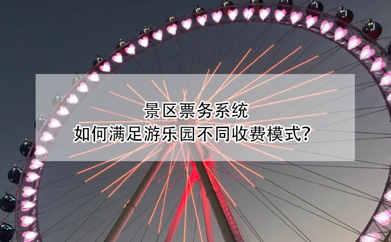 景區(qū)票務(wù)系統(tǒng)如何滿足游樂園不同收費(fèi)模式？