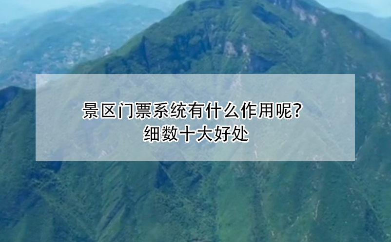 景區(qū)門票系統(tǒng)有什么作用呢？細(xì)數(shù)十大好處
