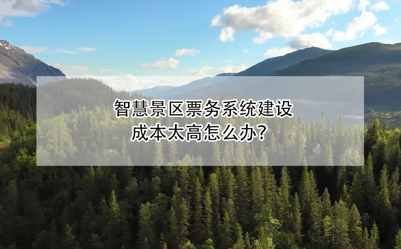 智慧景區(qū)票務系統(tǒng)建設(shè)成本太高怎么辦？