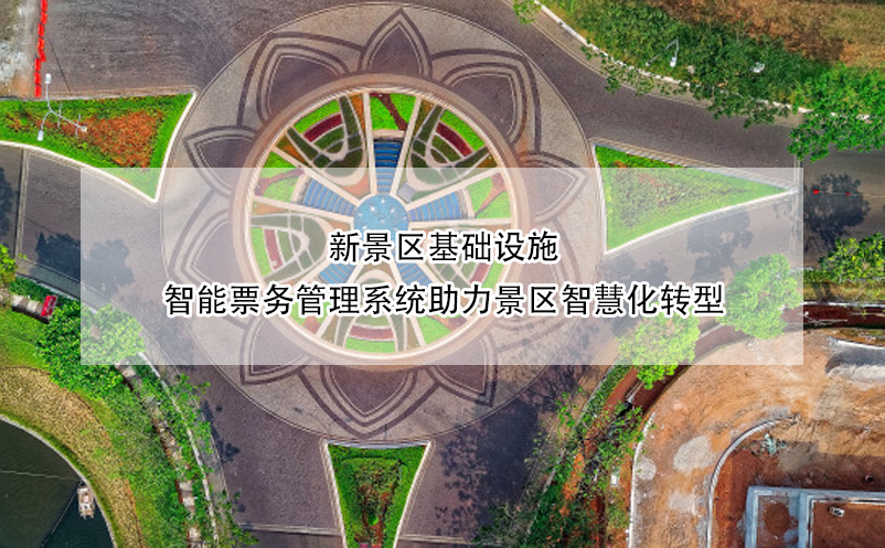 新景區(qū)基礎設施，智能票務管理系統(tǒng)助力景區(qū)智慧化轉型